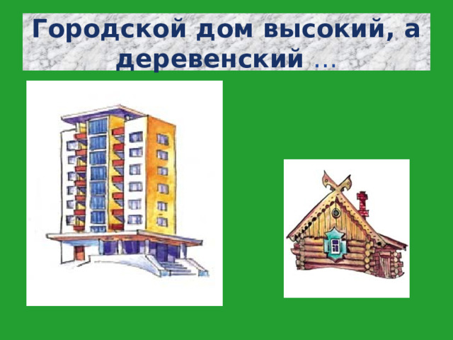 Городской дом высокий, а деревенский … 