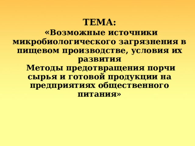  ТЕМА:  « Возможные источники микробиологического загрязнения в пищевом производстве, условия их развития  Методы предотвращения порчи сырья и готовой продукции на предприятиях общественного питания»   