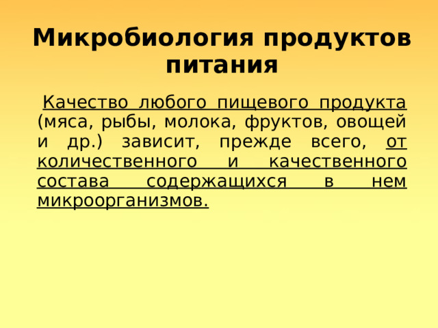 Микробиология продуктов питания  Качество любого пищевого продукта (мяса, рыбы, молока, фруктов, овощей и др.) зависит, прежде всего, от количественного и качественного состава содержащихся в нем микроорганизмов.   