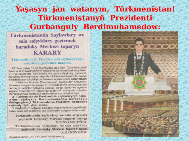 Ýaşasyn jan watanym, Türkmenistan!  Türkmenistanyň Prezidenti  Gurbanguly Berdimuhamedow: 