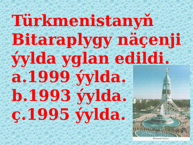 Türkmenistanyň Bitaraplygy näçenji ýylda yglan edildi.  a.1999 ýylda.  b.1993 ýylda.  ç.1995 ýylda.   