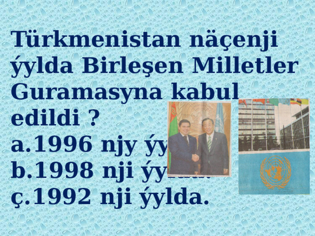 Türkmenistan näçenji ýylda Birleşen Milletler Guramasyna kabul edildi ?  a.1996 njy ýylda.  b.1998 nji ýylda.  ç.1992 nji ýylda. 