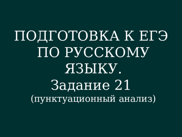 ПОДГОТОВКА К ЕГЭ ПО РУССКОМУ ЯЗЫКУ. Задание 21 (пунктуационный анализ) 