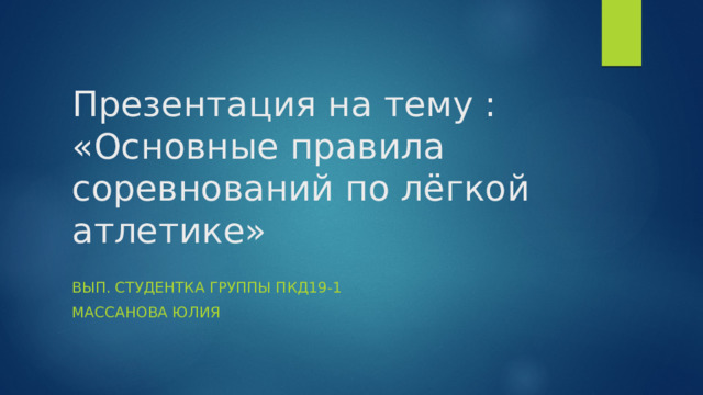 Презентация на тему : «Основные правила соревнований по лёгкой атлетике» Вып. студентка группы ПКД19-1 Массанова Юлия 