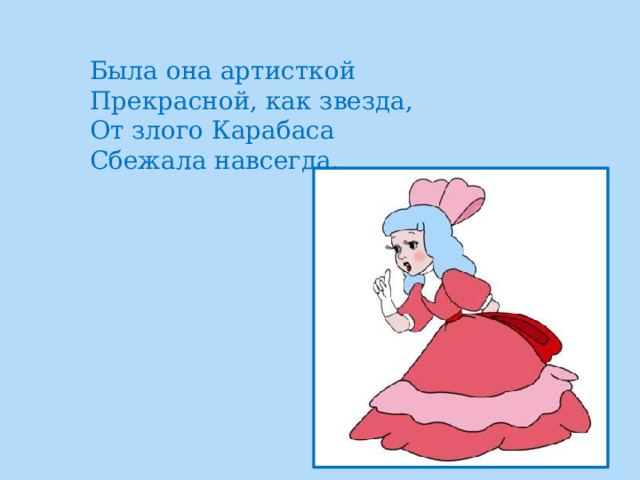 Была она артисткой  Прекрасной, как звезда,  От злого Карабаса  Сбежала навсегда. 