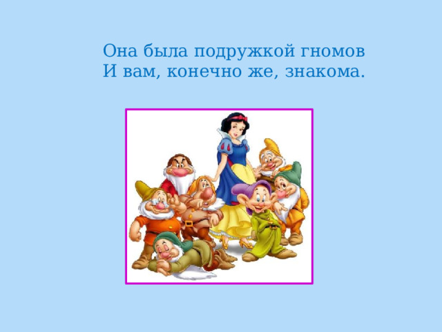 Она была подружкой гномов  И вам, конечно же, знакома. 
