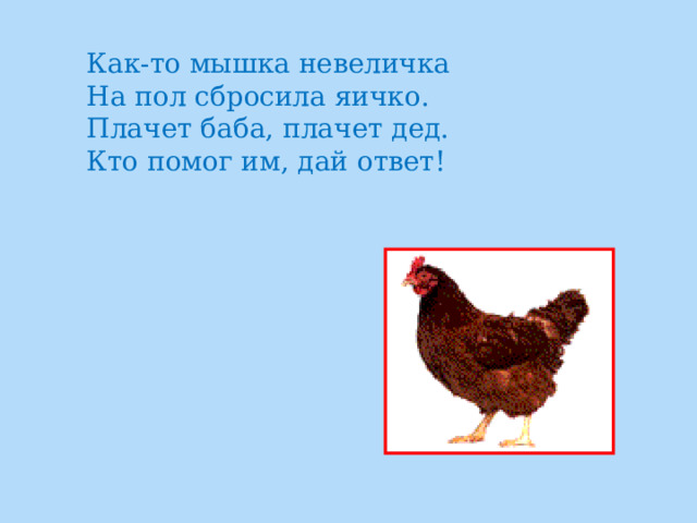 Как-то мышка невеличка  На пол сбросила яичко.  Плачет баба, плачет дед.  Кто помог им, дай ответ!    