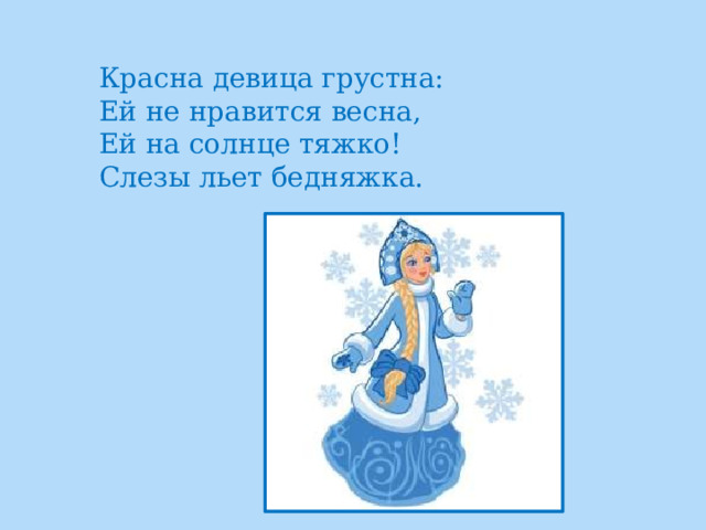 Красна девица грустна:  Ей не нравится весна,  Ей на солнце тяжко!  Слезы льет бедняжка. 