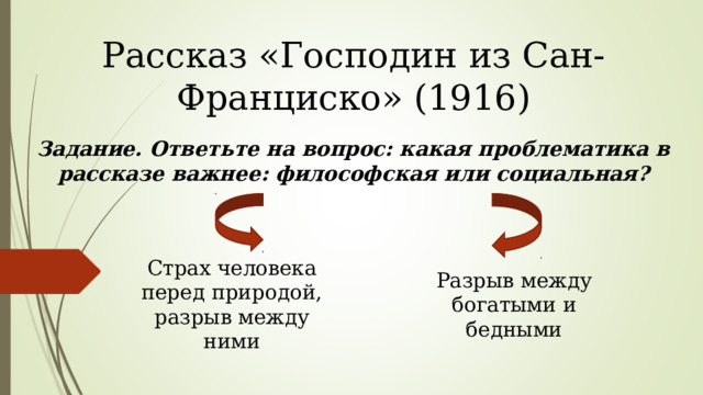 Рассказ «Господин из Сан-Франциско» (1916) Задание. Ответьте на вопрос: какая проблематика в рассказе важнее: философская или социальная? Страх человека перед природой, разрыв между ними Разрыв между богатыми и бедными 