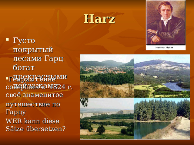  Harz Густо покрытый лесами Гарц богат прекрасными пейзажами Генрих Гейне совершил в  1824 г.  своё знаменитое путешествие по Гарц у WER kann diese Sätze übersetzen? 