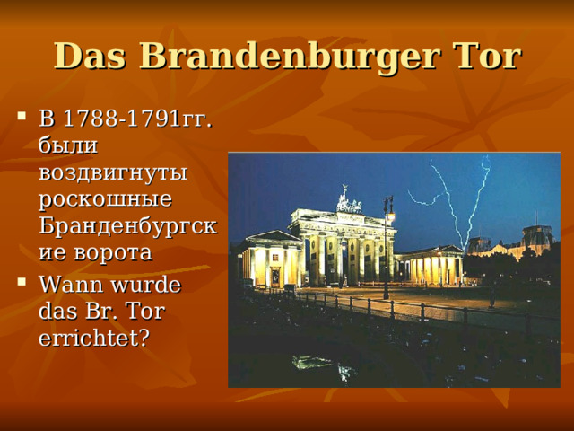 Das Brandenburger Tor В 1788-1791гг. были воздвигнуты роскошные Бранденбургские ворота Wann wurde das Br. Tor errichtet? 