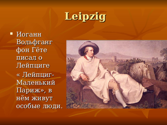  Leipzig Иоганн Вольфганг фон Гёте писал о Лейпциге  « Лейпциг- Маленький Париж», в нём живут особые люди. 