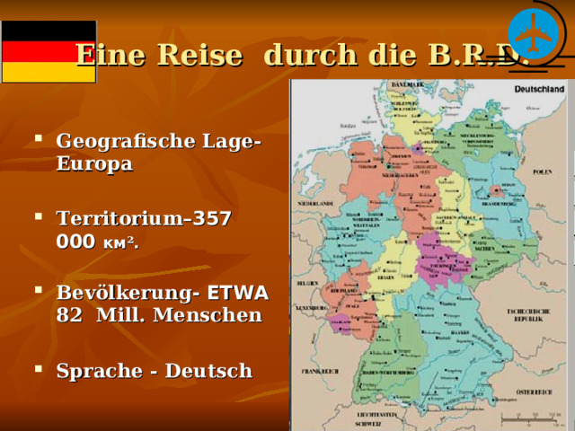  Eine Reise durch die B.R.D. Geografische Lage-Europa  Territorium – 357 0 00 км ² .  Bev ölkerung - ETWA 82 Mill. Menschen  Sprache - Deutsch  
