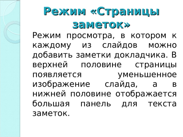 Режим «Страницы заметок» Режим просмотра, в котором к каждому из слайдов можно добавить заметки докладчика. В верхней половине страницы появляется уменьшенное изображение слайда, а в нижней половине отображается большая панель для текста заметок.  