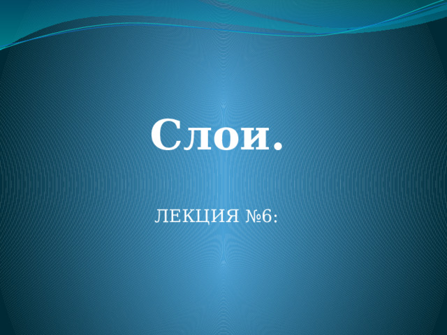 Слои.   ЛЕКЦИЯ №6: 