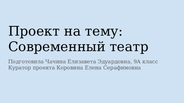 Проект на тему:  Современный театр  Подготовила Чачина Елизавета Эдуардовна, 9А класс Куратор проекта Коровина Елена Серафимовна 