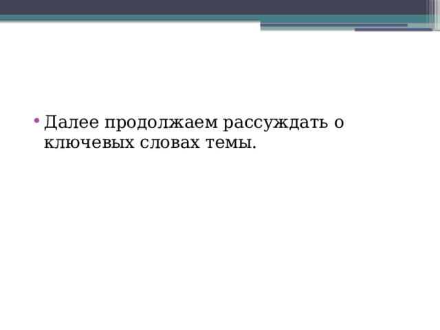 Далее продолжаем рассуждать о ключевых словах темы. 