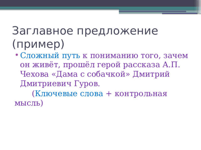 Заглавное предложение (пример) Сложный путь к пониманию того, зачем он живёт, прошёл герой рассказа А.П. Чехова «Дама с собачкой» Дмитрий Дмитриевич Гуров. ( Ключевые слова + контрольная мысль) 