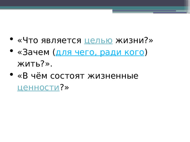 «Что является  целью  жизни?» «Зачем ( для чего, ради кого ) жить?». «В чём состоят жизненные  ценности ?» 