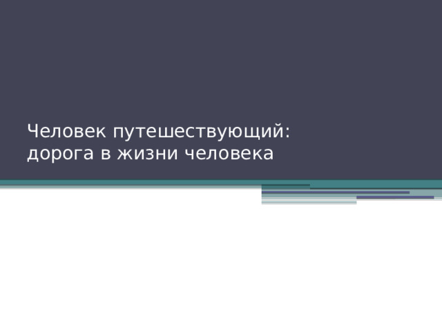 Человек путешествующий: дорога в жизни человека 