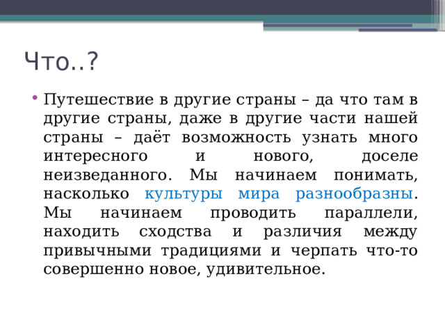 Что..? Путешествие в другие страны – да что там в другие страны, даже в другие части нашей страны – даёт возможность узнать много интересного и нового, доселе неизведанного. Мы начинаем понимать, насколько культуры мира разнообразны . Мы начинаем проводить параллели, находить сходства и различия между привычными традициями и черпать что-то совершенно новое, удивительное. 