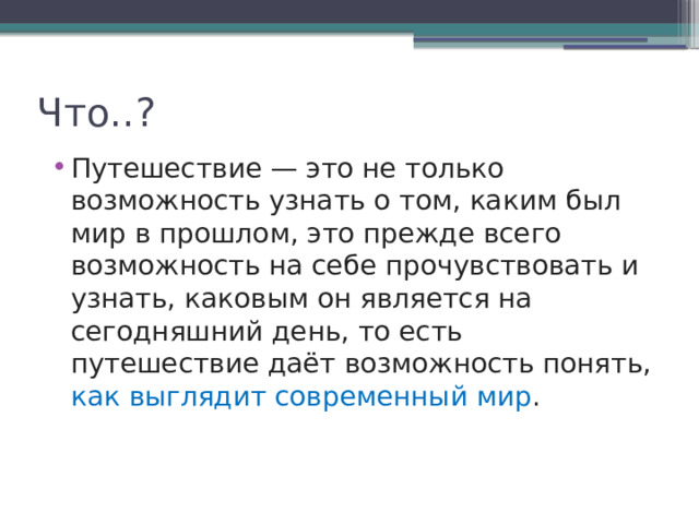 Что..? Путешествие — это не только возможность узнать о том, каким был мир в прошлом, это прежде всего возможность на себе прочувствовать и узнать, каковым он является на сегодняшний день, то есть путешествие даёт возможность понять, как выглядит современный мир . 