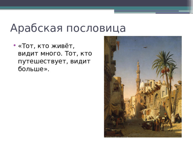 Арабская пословица «Тот, кто живёт, видит много. Тот, кто путешествует, видит больше». 