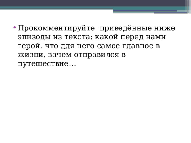 Прокомментируйте приведённые ниже эпизоды из текста: какой перед нами герой, что для него самое главное в жизни, зачем отправился в путешествие… 