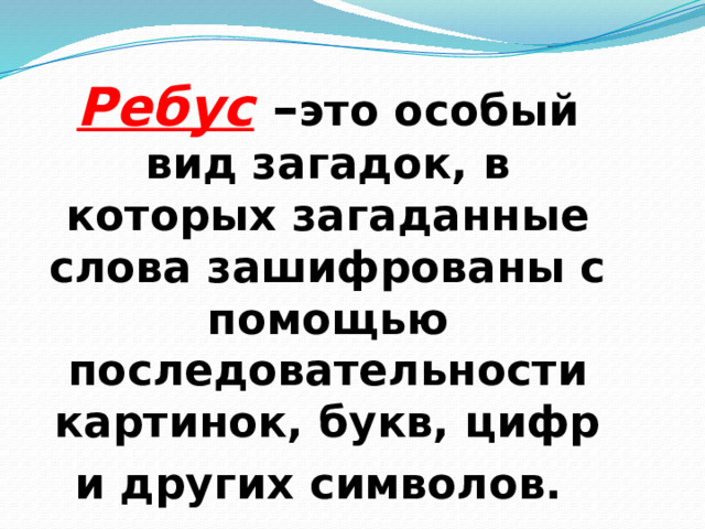 Ребус – это особый вид загадок, в которых загаданные слова зашифрованы с помощью последовательности картинок, букв, цифр и других символов.   