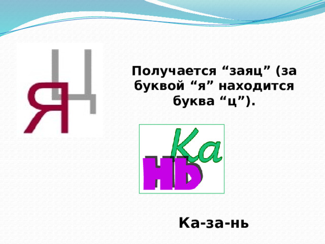 Получается “заяц” (за буквой “я” находится буква “ц”). Ка-за-нь 