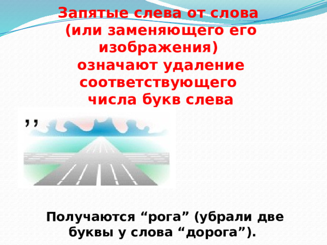 .   Запятые слева от слова (или заменяющего его изображения) означают удаление соответствующего числа букв слева Получаются “рога” (убрали две буквы у слова “дорога”). 