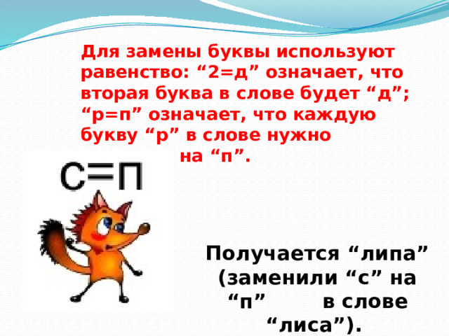 Для замены буквы используют равенство: “2=д” означает, что вторая буква в слове будет “д”; “р=п” означает, что каждую букву “р” в слове нужно заменить на “п”. Получается “липа” (заменили “с” на “п” в слове “лиса”). 
