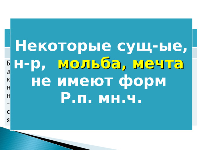  Некоторые сущ-ые, н-р, мольба, мечта не имеют форм Р.п. мн.ч. 