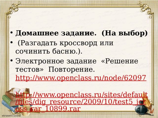 Домашнее задание. (На выбор)  (Разгадать кроссворд или сочинить басню.). Электронное задание «Решение тестов» Повторение. http://www.openclass.ru/node/62097  http://www.openclass.ru/sites/default/files/dig_resource/2009/10/test5_jcross_rar_10899.rar 