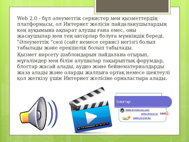 Web 2.0 - бұл әлеуметтік сервистер мен қызметтердің платформасы, ол Интернет желісін пайдаланушылардың кең ауқымына ақпарат алушы ғана емес, оны жасаушылар мен тең авторлар болуға мүмкіндік береді. 