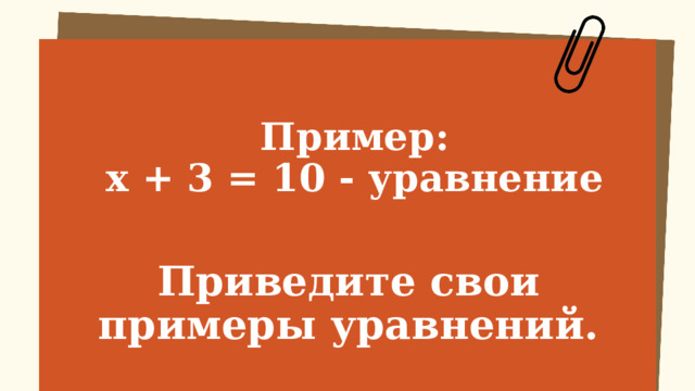 Пример:  х + 3 = 10 - уравнение   Приведите свои примеры уравнений. 