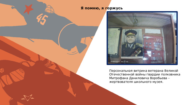Я помню, я горжусь Персональная витрина ветерана Великой Отечественной войны гвардии полковника Митрофана Даниловича Воробьева – жертвователя школьного музея. 
