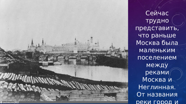 Сейчас трудно представить, что раньше Москва была маленьким поселением между реками Москва и Неглинная. От названия реки город и получил свое имя. 