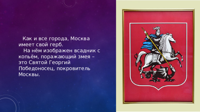  Как и все города, Москва имеет свой герб.  На нём изображен всадник с копьём, поражающий змея – это Святой Георгий Победоносец, покровитель Москвы.  