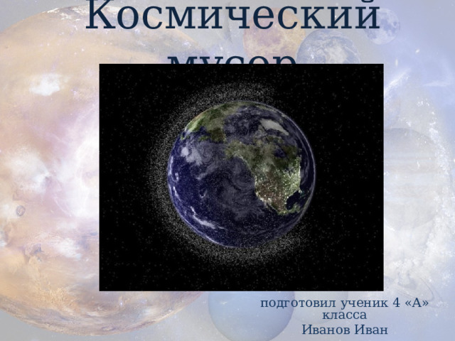 Космический мусор подготовил ученик 4 «А» класса Иванов Иван  
