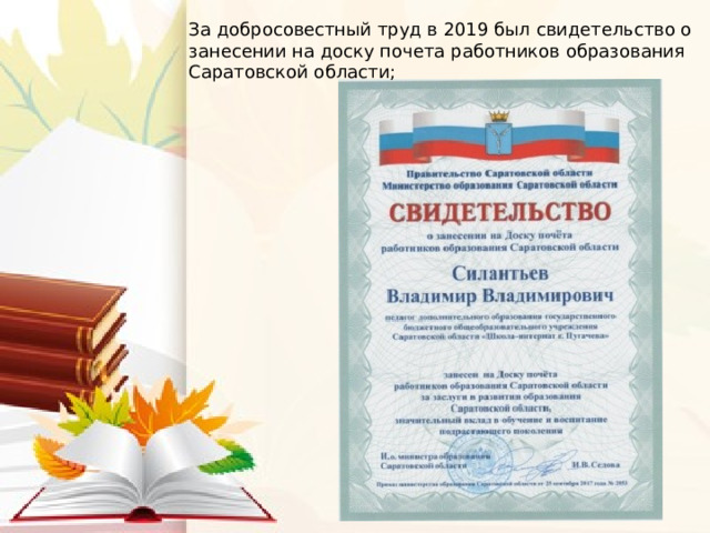 За добросовестный труд в 2019 был свидетельство о занесении на доску почета работников образования Саратовской области; 