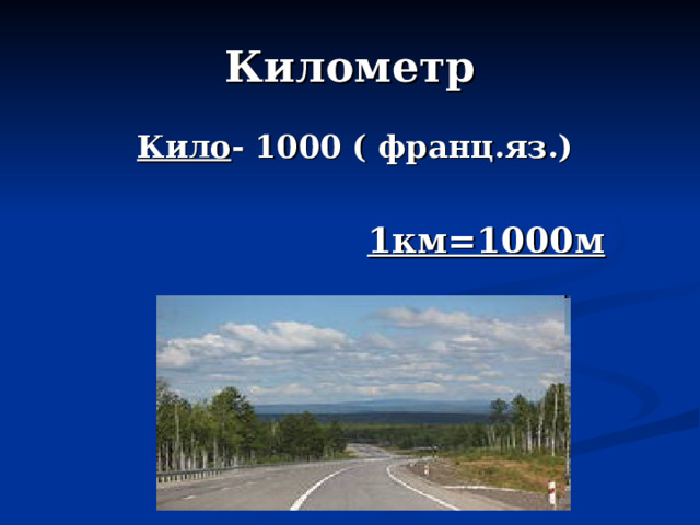 Километр Кило - 1000 ( франц.яз.)   1км=1000м 