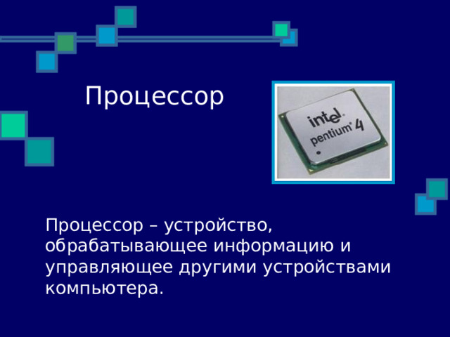 28.11.10 Процессор Процессор – устройство, обрабатывающее информацию и управляющее другими устройствами компьютера .  