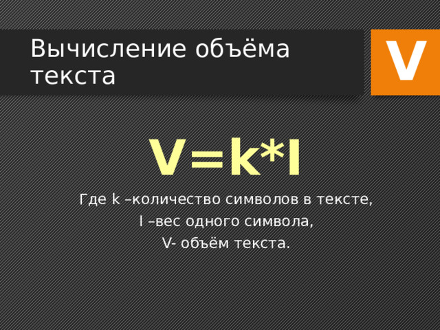 V Вычисление объёма текста V=k*I Где k –количество символов в тексте, I –вес одного символа, V- объём текста. 