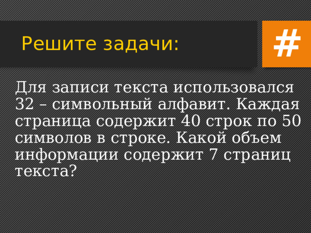 # Решите задачи:  Информационное сообщение объёмом 5 Кбайт содержит 8192 символа. Сколько символов содержит алфавит, при помощи которого было записано это сообщение? 