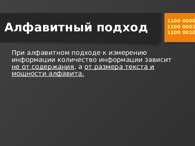 Алфавитный подход 1100 0000 1100 0001 1100 0010 При алфавитном подходе к измерению информации количество информации зависит не от содержания , а от размера текста и мощности алфавита.  