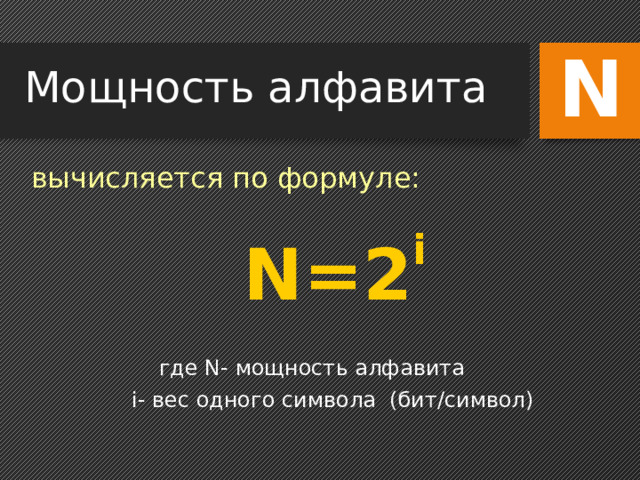 N Мощность алфавита вычисляется по формуле:  N=2 i где N- мощность алфавита  i- вес одного символа (бит/символ) 