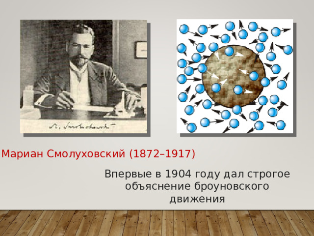 Мариан Смолуховский (1872–1917) Впервые в 1904 году дал строгое объяснение броуновского движения  