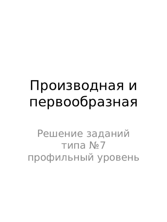Производная и первообразная Решение заданий типа №7 профильный уровень 