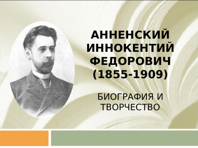АННЕНСКИЙ ИННОКЕНТИЙ ФЕДОРОВИЧ  (1855-1909)   БИОГРАФИЯ И ТВОРЧЕСТВО  